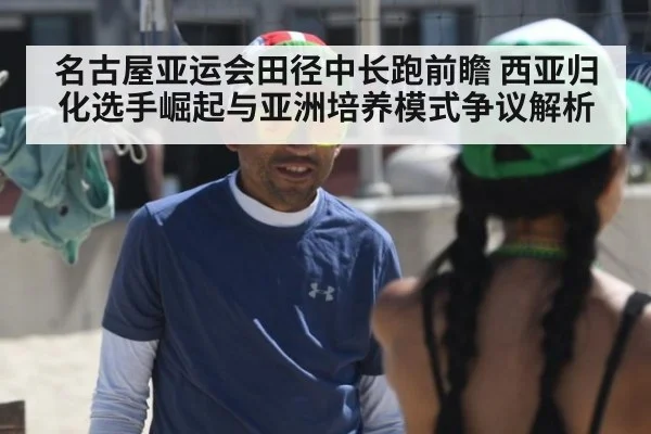 名古屋亚运会田径中长跑前瞻 西亚归化选手崛起与亚洲培养模式争议解析