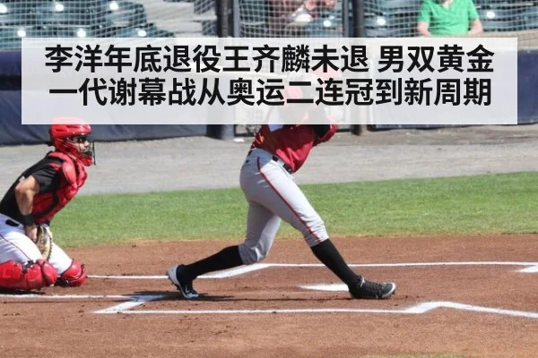 李洋年底退役王齐麟未退 男双黄金一代谢幕战从奥运二连冠到新周期