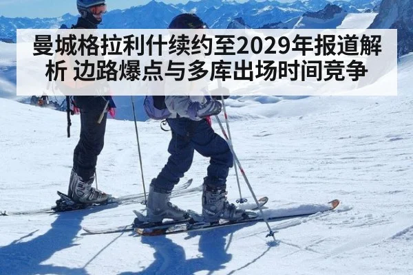 曼城格拉利什续约至2029年报道解析 边路爆点与多库出场时间竞争
